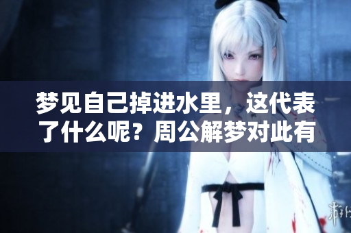 梦见自己掉进水里，这代表了什么呢？周公解梦对此有怎样的解释呢？