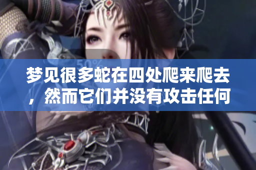 梦见很多蛇在四处爬来爬去，然而它们并没有攻击任何人