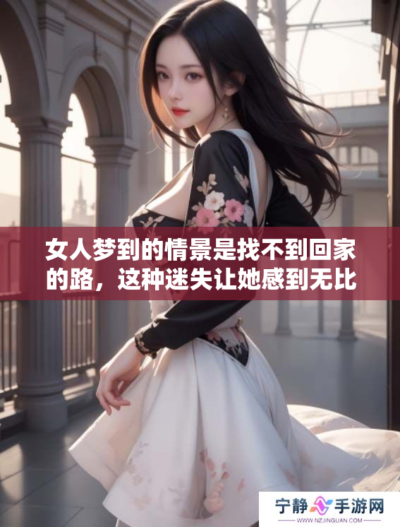 女人梦到的情景是找不到回家的路，这种迷失让她感到无比困惑。