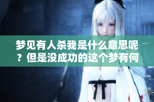 梦见有人杀我是什么意思呢？但是没成功的这个梦有何含义呢