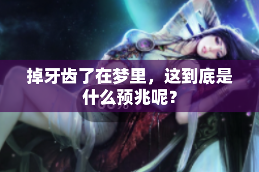 掉牙齿了在梦里，这到底是什么预兆呢？