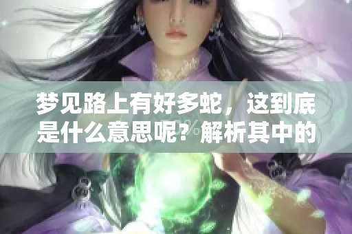 梦见路上有好多蛇，这到底是什么意思呢？解析其中的深层含义