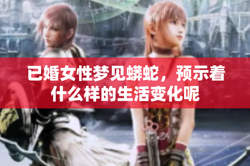 已婚女性梦见蟒蛇，预示着什么样的生活变化呢