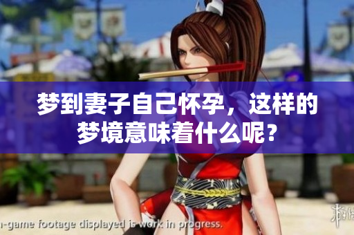 梦到妻子自己怀孕，这样的梦境意味着什么呢？