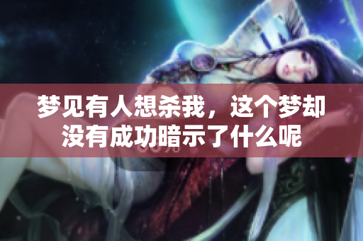 梦见有人想杀我，这个梦却没有成功暗示了什么呢