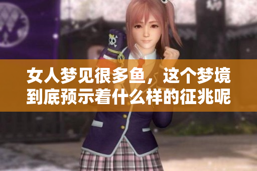 女人梦见很多鱼，这个梦境到底预示着什么样的征兆呢