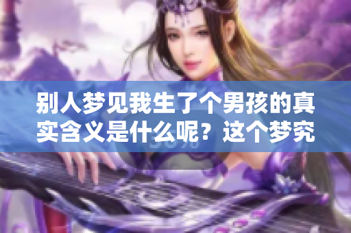 别人梦见我生了个男孩的真实含义是什么呢？这个梦究竟象征着什么？