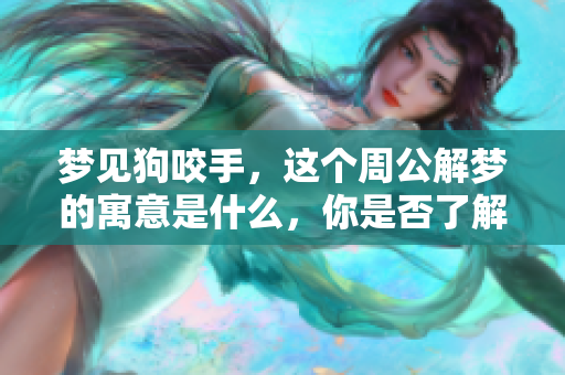 梦见狗咬手，这个周公解梦的寓意是什么，你是否了解呢