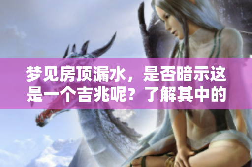 梦见房顶漏水，是否暗示这是一个吉兆呢？了解其中的寓意和象征意义。