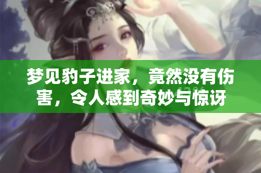 梦见豹子进家，竟然没有伤害，令人感到奇妙与惊讶