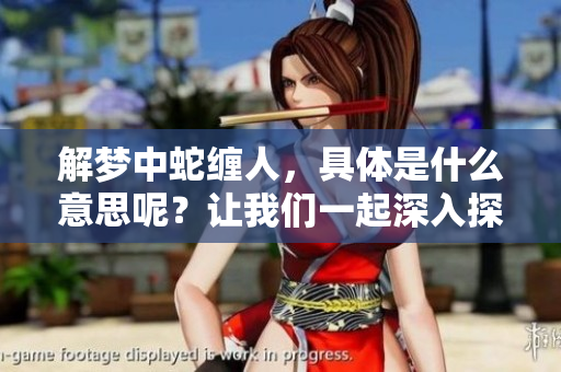 解梦中蛇缠人，具体是什么意思呢？让我们一起深入探讨这个问题。