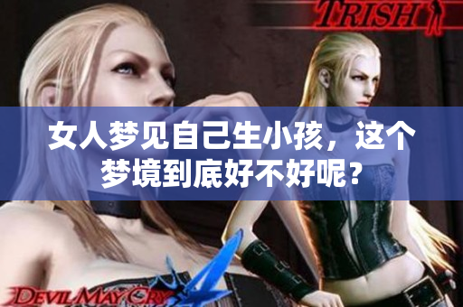 女人梦见自己生小孩，这个梦境到底好不好呢？