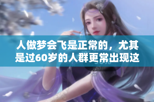 人做梦会飞是正常的，尤其是过60岁的人群更常出现这种现象。