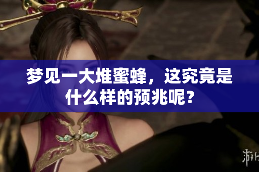 梦见一大堆蜜蜂，这究竟是什么样的预兆呢？