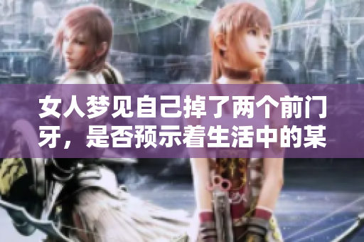 女人梦见自己掉了两个前门牙，是否预示着生活中的某种变化呢