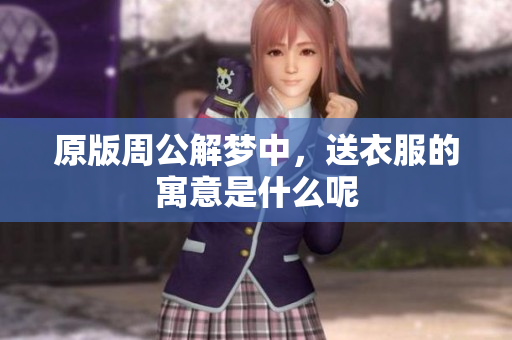 原版周公解梦中，送衣服的寓意是什么呢