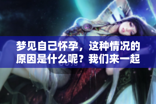 梦见自己怀孕，这种情况的原因是什么呢？我们来一起探讨一下。
