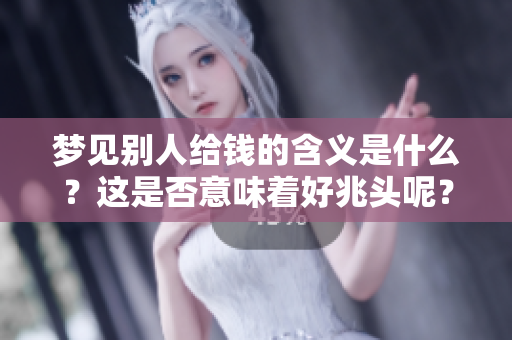 梦见别人给钱的含义是什么？这是否意味着好兆头呢？