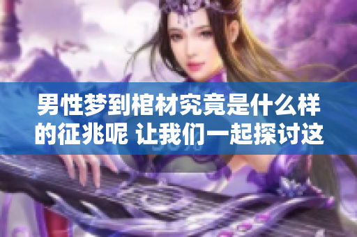 男性梦到棺材究竟是什么样的征兆呢 让我们一起探讨这个问题吧