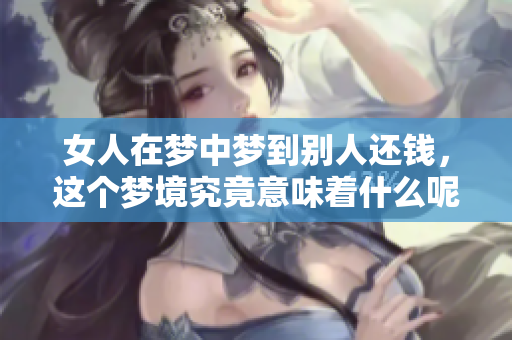 女人在梦中梦到别人还钱，这个梦境究竟意味着什么呢