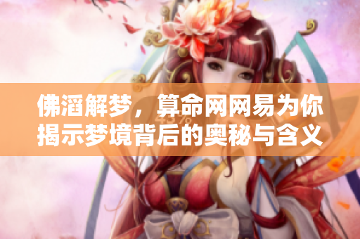 佛滔解梦，算命网网易为你揭示梦境背后的奥秘与含义