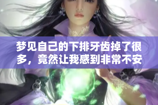 梦见自己的下排牙齿掉了很多，竟然让我感到非常不安与恐惧