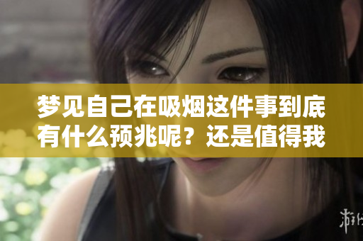 梦见自己在吸烟这件事到底有什么预兆呢？还是值得我们深入探讨一下的。