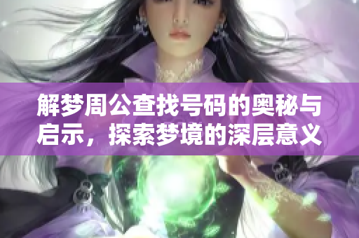 解梦周公查找号码的奥秘与启示，探索梦境的深层意义与生活关联