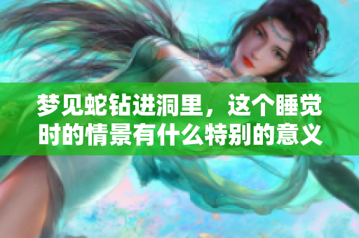 梦见蛇钻进洞里，这个睡觉时的情景有什么特别的意义吗