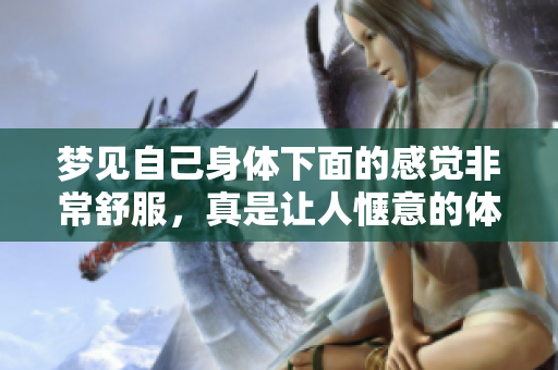 梦见自己身体下面的感觉非常舒服，真是让人惬意的体验
