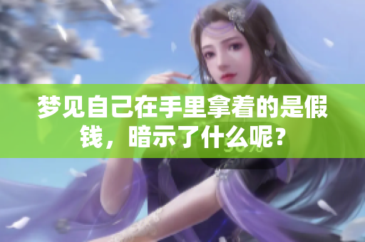 梦见自己在手里拿着的是假钱，暗示了什么呢？