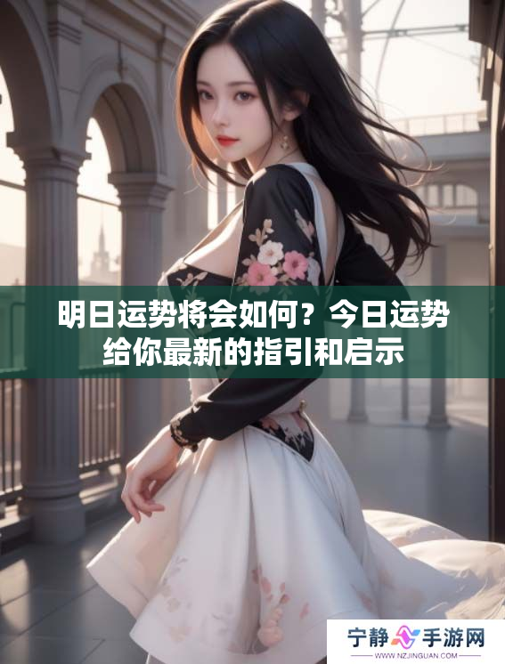 明日运势将会如何？今日运势给你最新的指引和启示