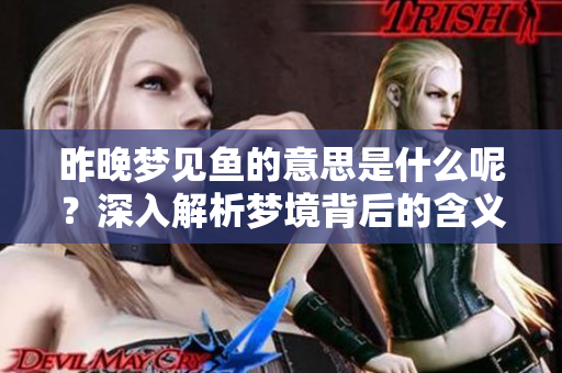 昨晚梦见鱼的意思是什么呢？深入解析梦境背后的含义和象征。