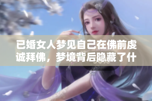 已婚女人梦见自己在佛前虔诚拜佛，梦境背后隐藏了什么深意呢