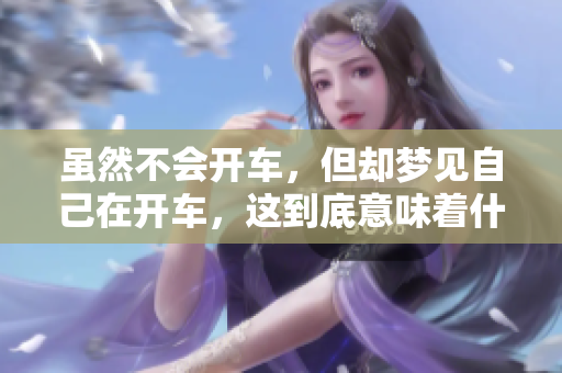 虽然不会开车，但却梦见自己在开车，这到底意味着什么呢