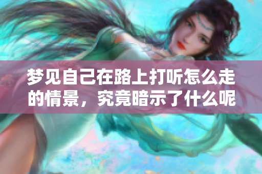 梦见自己在路上打听怎么走的情景，究竟暗示了什么呢