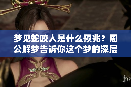 梦见蛇咬人是什么预兆？周公解梦告诉你这个梦的深层含义