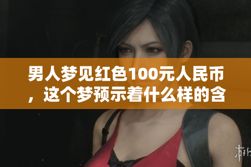 男人梦见红色100元人民币，这个梦预示着什么样的含义呢