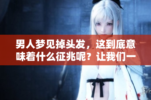 男人梦见掉头发，这到底意味着什么征兆呢？让我们一起来解读一下。