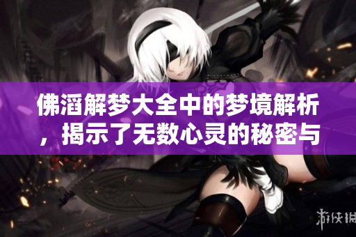 佛滔解梦大全中的梦境解析，揭示了无数心灵的秘密与智慧
