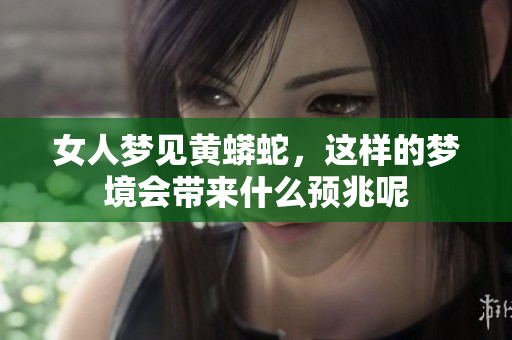 女人梦见黄蟒蛇，这样的梦境会带来什么预兆呢