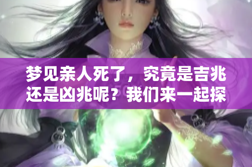 梦见亲人死了，究竟是吉兆还是凶兆呢？我们来一起探讨一下这个问题。