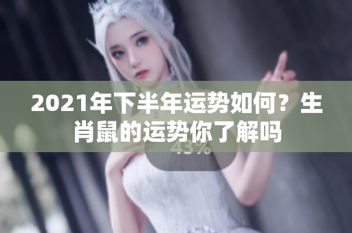 2021年下半年运势如何？生肖鼠的运势你了解吗