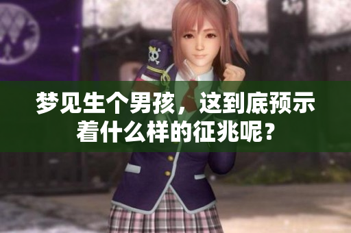 梦见生个男孩，这到底预示着什么样的征兆呢？