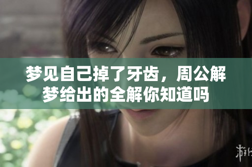 梦见自己掉了牙齿，周公解梦给出的全解你知道吗