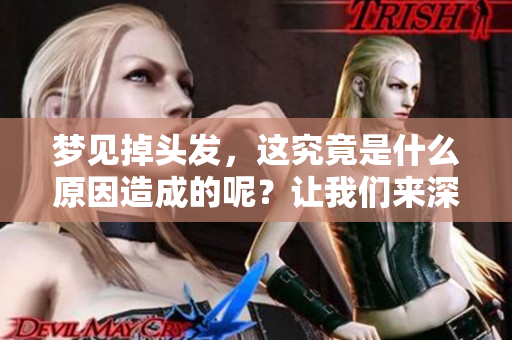 梦见掉头发，这究竟是什么原因造成的呢？让我们来深入探讨一下吧
