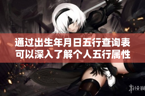 通过出生年月日五行查询表可以深入了解个人五行属性与运势分析