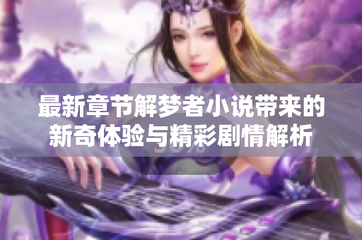 最新章节解梦者小说带来的新奇体验与精彩剧情解析