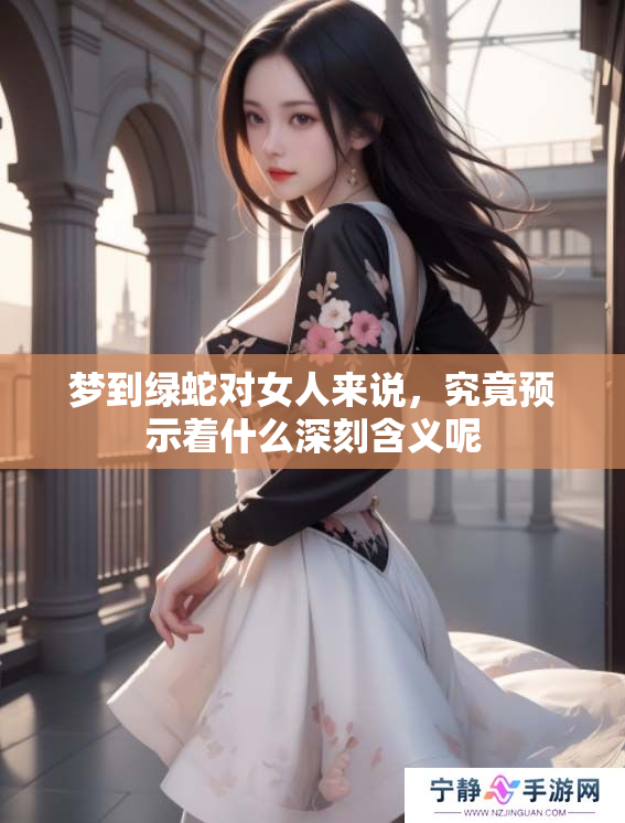 梦到绿蛇对女人来说，究竟预示着什么深刻含义呢