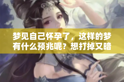 梦见自己怀孕了，这样的梦有什么预兆呢？想打掉又暗示了什么呢？